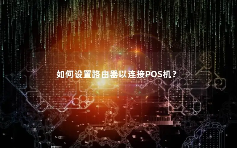 如何设置路由器以连接POS机？