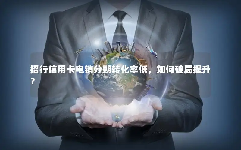 招行信用卡电销分期转化率低，如何破局提升？