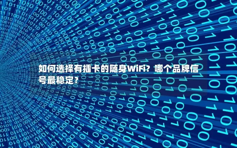 如何选择有插卡的随身WiFi？哪个品牌信号最稳定？
