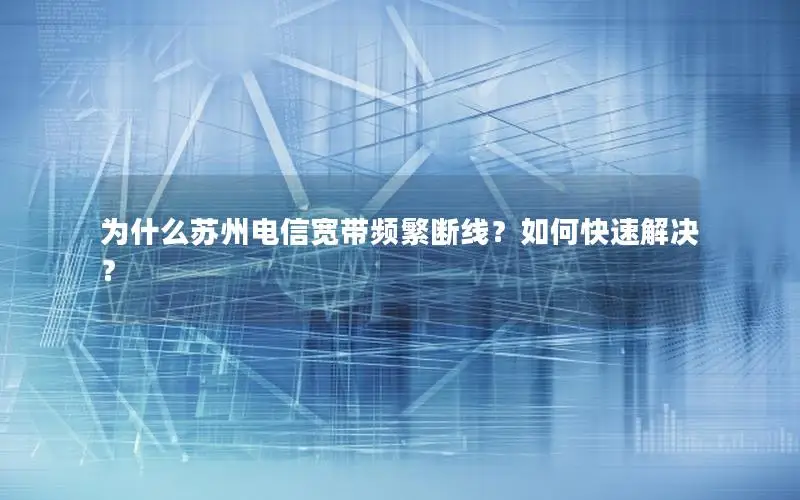 为什么苏州电信宽带频繁断线？如何快速解决？