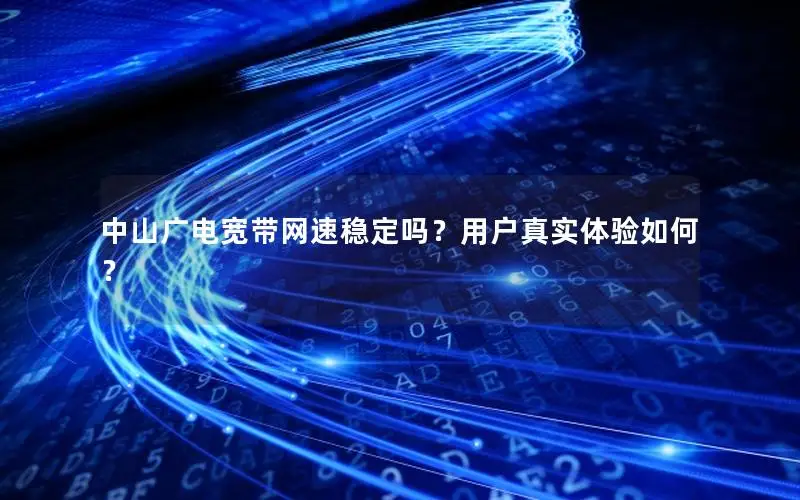 中山广电宽带网速稳定吗？用户真实体验如何？