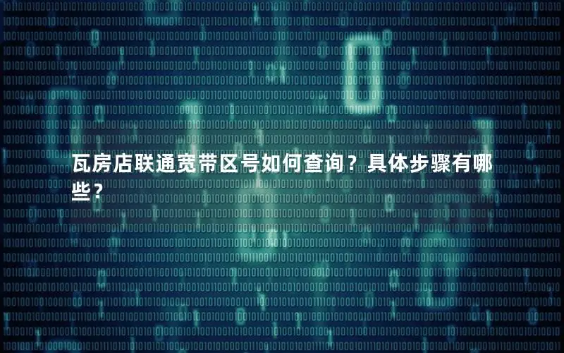 瓦房店联通宽带区号如何查询？具体步骤有哪些？