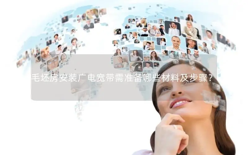 毛坯房安装广电宽带需准备哪些材料及步骤？
