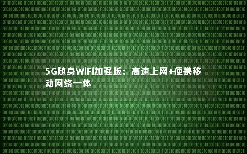 5G随身WiFi加强版：高速上网+便携移动网络一体