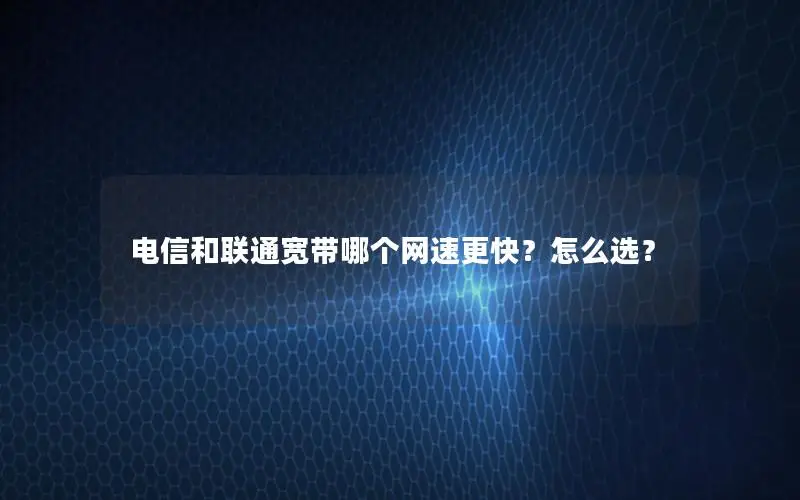 电信和联通宽带哪个网速更快？怎么选？