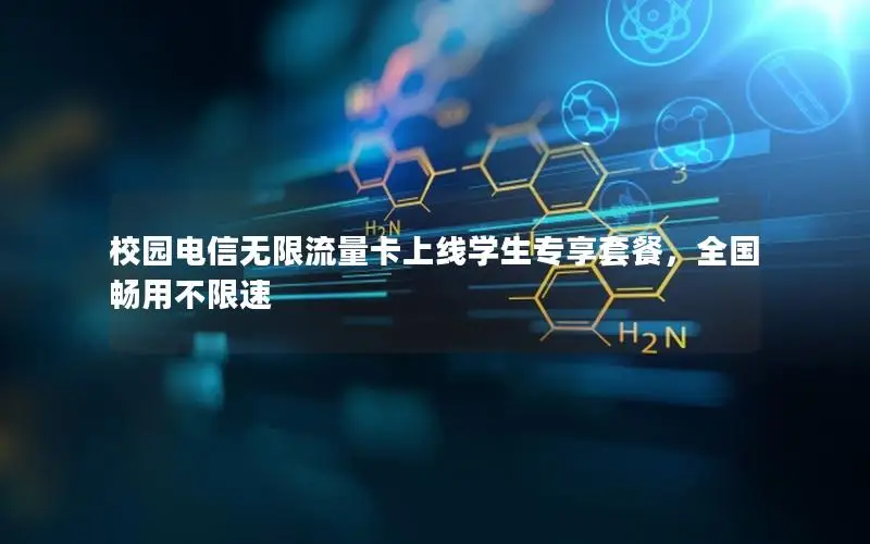 校园电信无限流量卡上线学生专享套餐，全国畅用不限速