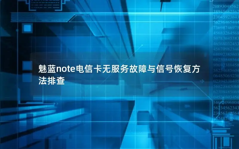 魅蓝note电信卡无服务故障与信号恢复方法排查