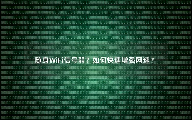 随身WiFi信号弱？如何快速增强网速？