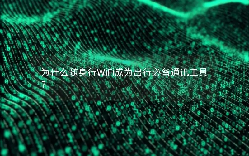 为什么随身行WiFi成为出行必备通讯工具？