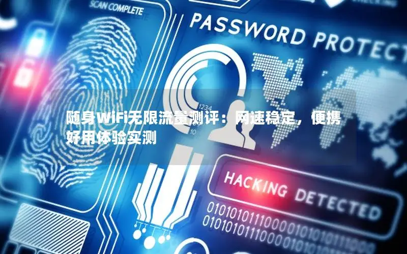 随身WiFi无限流量测评：网速稳定，便携好用体验实测