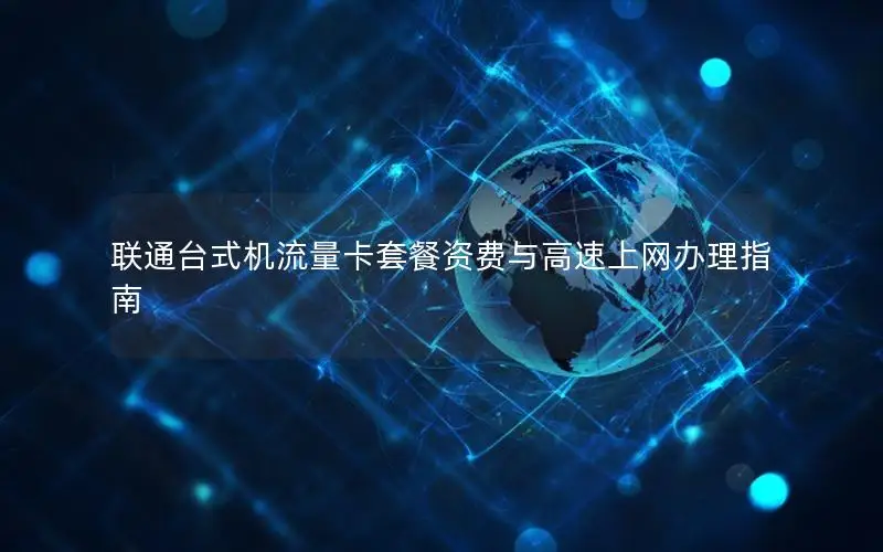 联通台式机流量卡套餐资费与高速上网办理指南