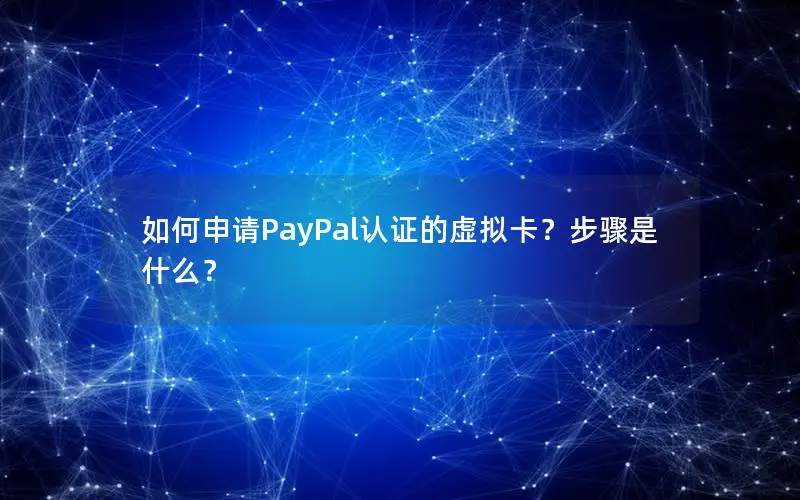 如何申请PayPal认证的虚拟卡？步骤是什么？