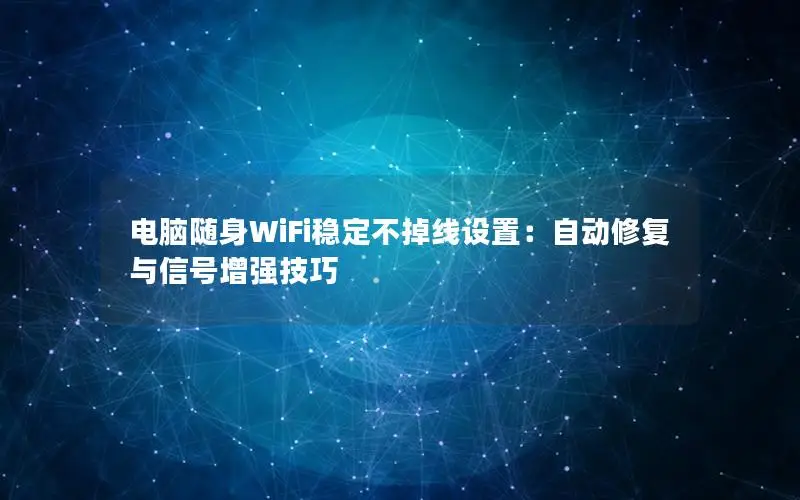 电脑随身WiFi稳定不掉线设置：自动修复与信号增强技巧