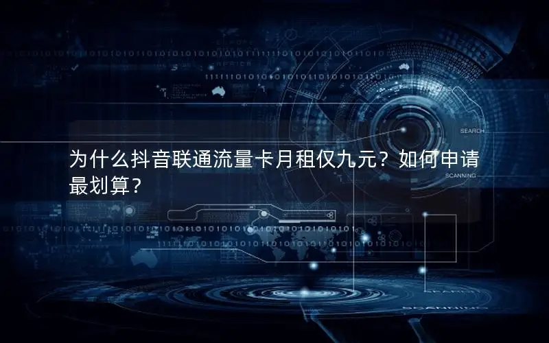 为什么抖音联通流量卡月租仅九元？如何申请最划算？