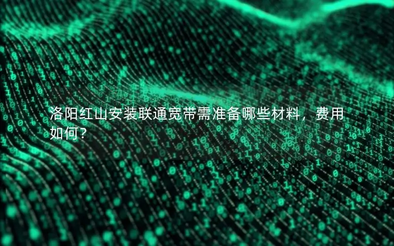 洛阳红山安装联通宽带需准备哪些材料，费用如何？