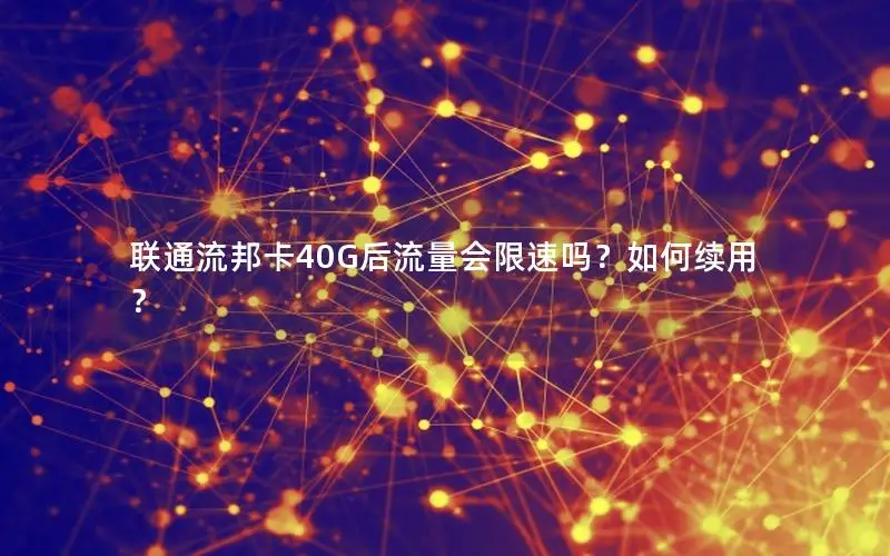 联通流邦卡40G后流量会限速吗？如何续用？