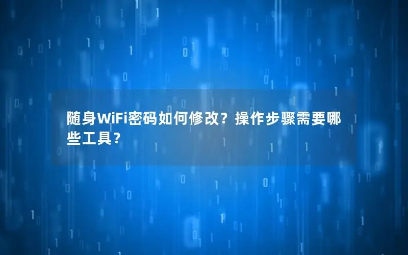 随身WiFi密码如何修改？操作步骤需要哪些工具？