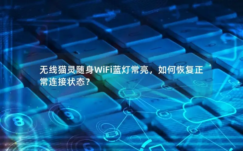 无线猫灵随身WiFi蓝灯常亮，如何恢复正常连接状态？