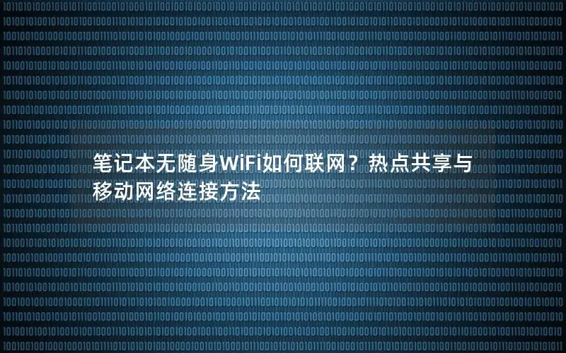 笔记本无随身WiFi如何联网？热点共享与移动网络连接方法