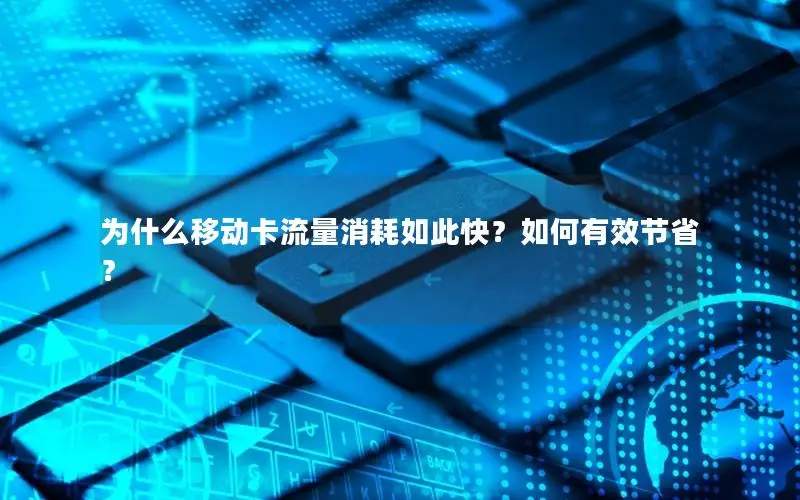 为什么移动卡流量消耗如此快？如何有效节省？