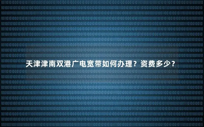 天津津南双港广电宽带如何办理？资费多少？