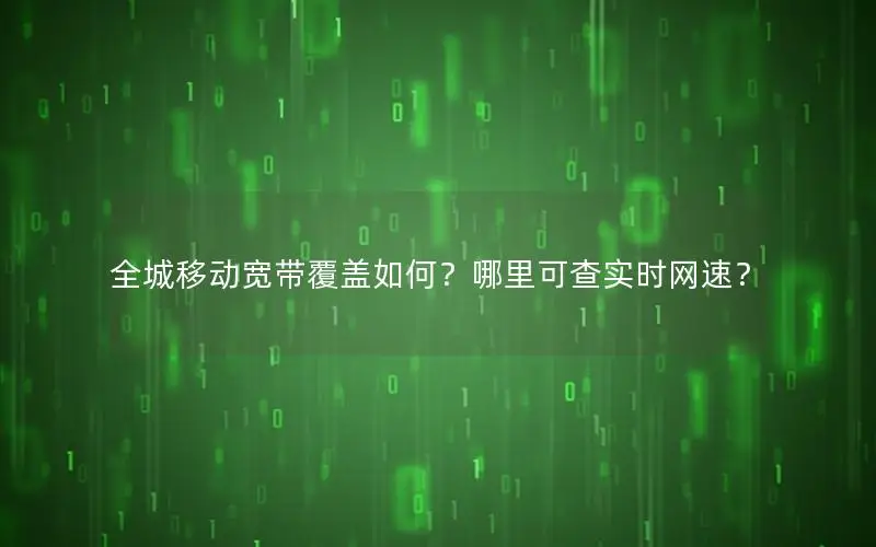 全城移动宽带覆盖如何？哪里可查实时网速？