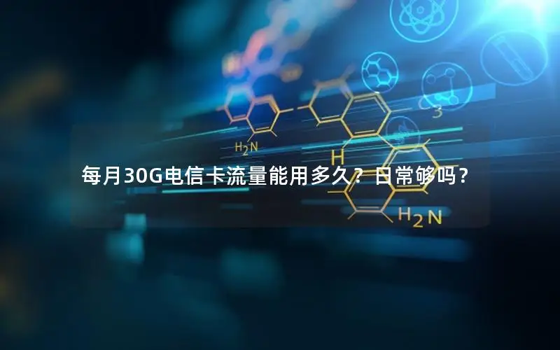 每月30G电信卡流量能用多久？日常够吗？