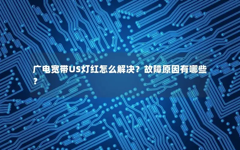 广电宽带US灯红怎么解决？故障原因有哪些？