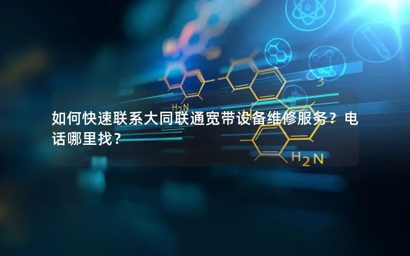 如何快速联系大同联通宽带设备维修服务？电话哪里找？