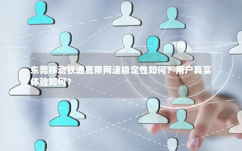 东莞移动铁通宽带网速稳定性如何？用户真实体验如何？