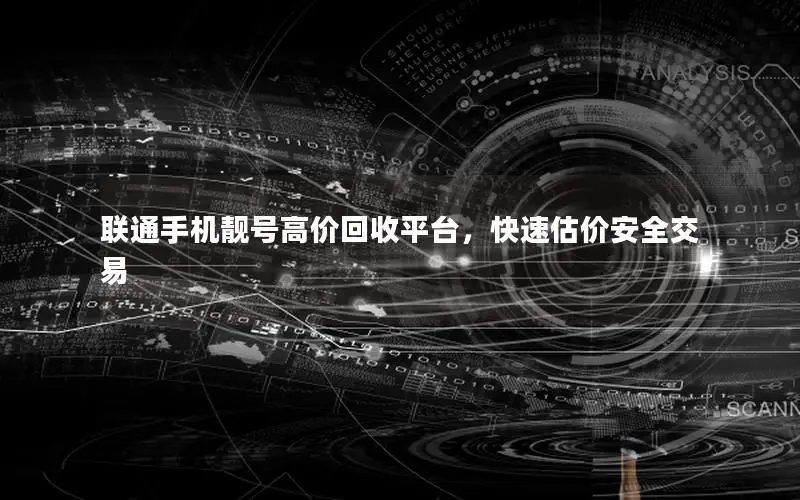 联通手机靓号高价回收平台，快速估价安全交易