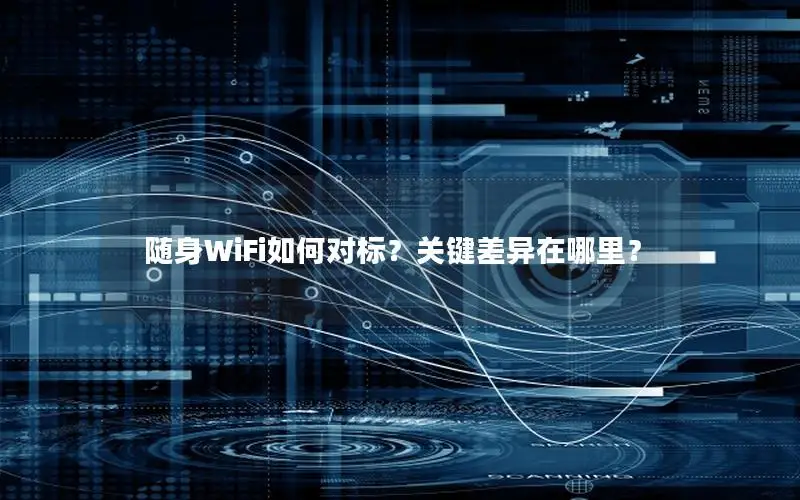 随身WiFi如何对标？关键差异在哪里？