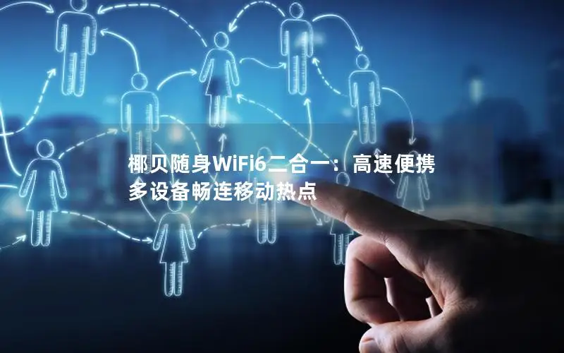 椰贝随身WiFi6二合一：高速便携 多设备畅连移动热点