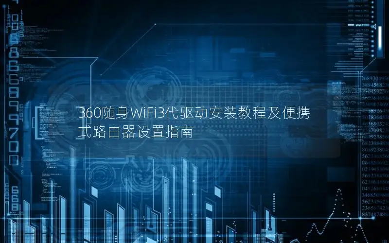 360随身WiFi3代驱动安装教程及便携式路由器设置指南