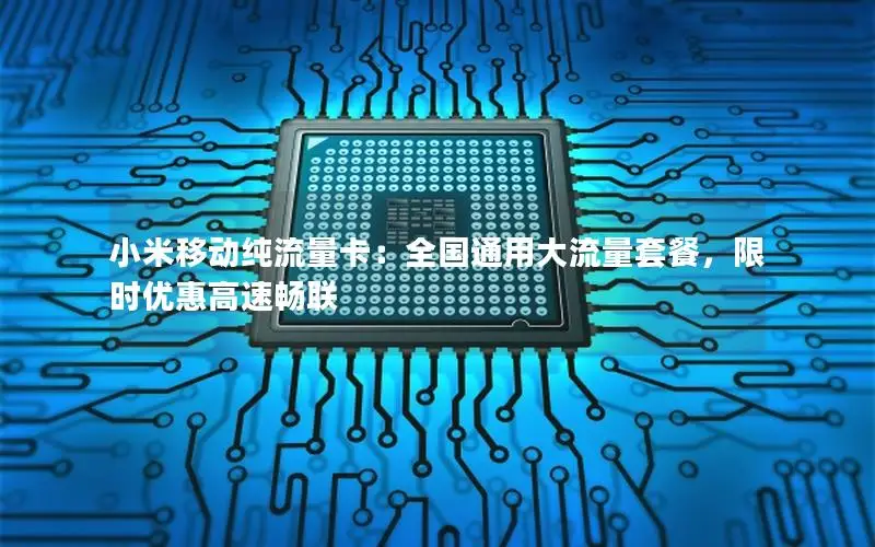 小米移动纯流量卡：全国通用大流量套餐，限时优惠高速畅联