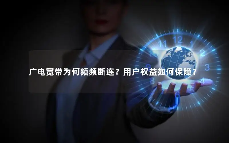 广电宽带为何频频断连？用户权益如何保障？