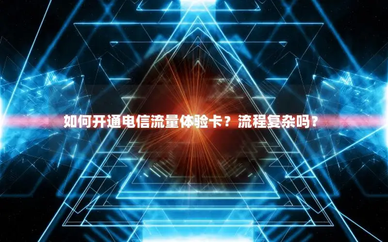 如何开通电信流量体验卡？流程复杂吗？