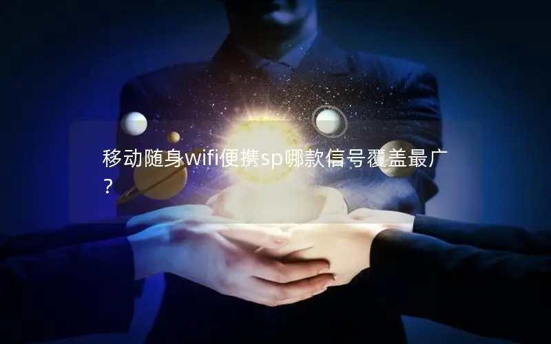 移动随身wifi便携sp哪款信号覆盖最广？