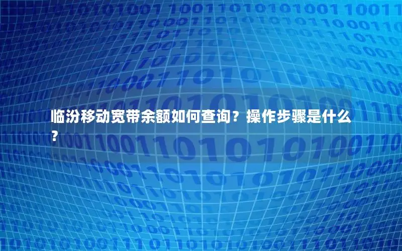 临汾移动宽带余额如何查询？操作步骤是什么？