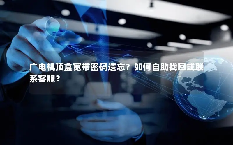 广电机顶盒宽带密码遗忘？如何自助找回或联系客服？