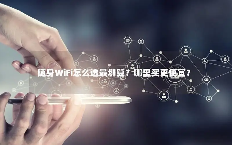 随身WiFi怎么选最划算？哪里买更便宜？