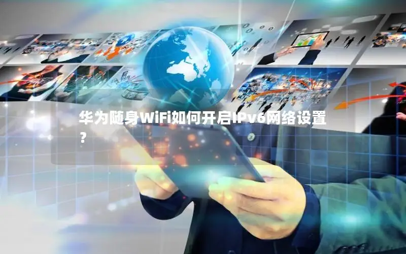 华为随身WiFi如何开启IPv6网络设置？