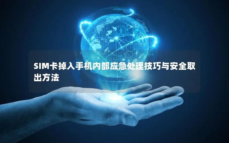 SIM卡掉入手机内部应急处理技巧与安全取出方法