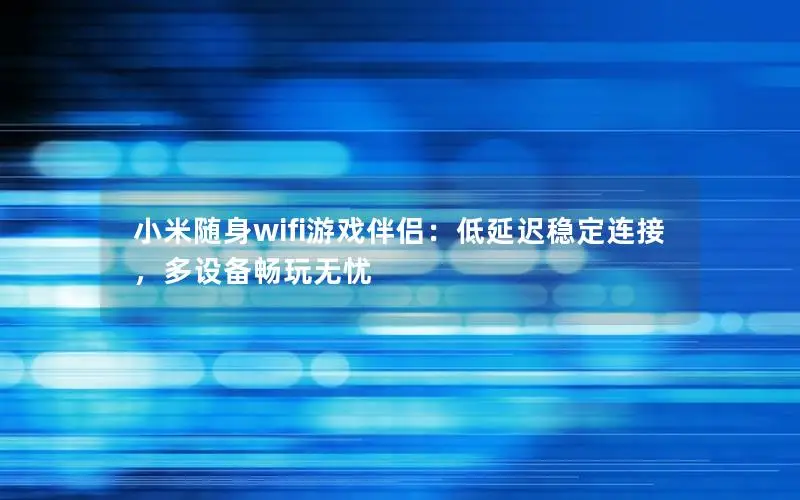 小米随身wifi游戏伴侣：低延迟稳定连接，多设备畅玩无忧