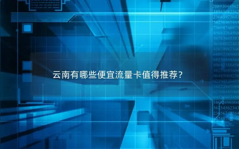 云南有哪些便宜流量卡值得推荐？