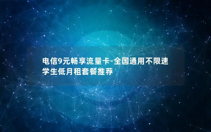 电信9元畅享流量卡-全国通用不限速 学生低月租套餐推荐