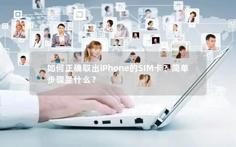 如何正确取出iPhone的SIM卡？简单步骤是什么？