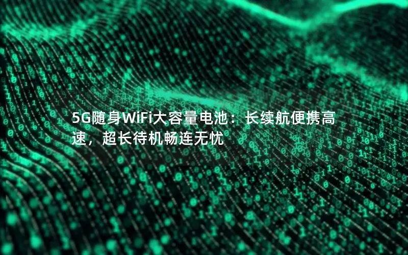 5G随身WiFi大容量电池：长续航便携高速，超长待机畅连无忧