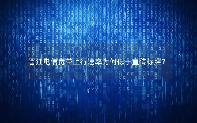 晋江电信宽带上行速率为何低于宣传标准？