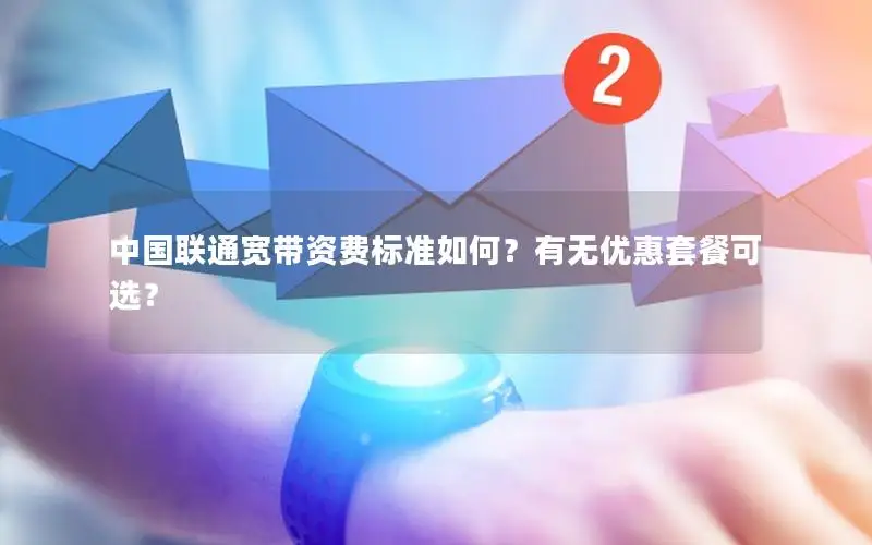 中国联通宽带资费标准如何？有无优惠套餐可选？